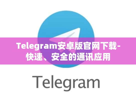 Telegram安卓版官网下载-快速、安全的通讯应用
