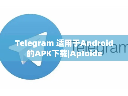 Telegram 适用于Android的APK下载|Aptoide