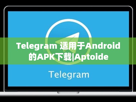 Telegram 适用于Android的APK下载|Aptoide