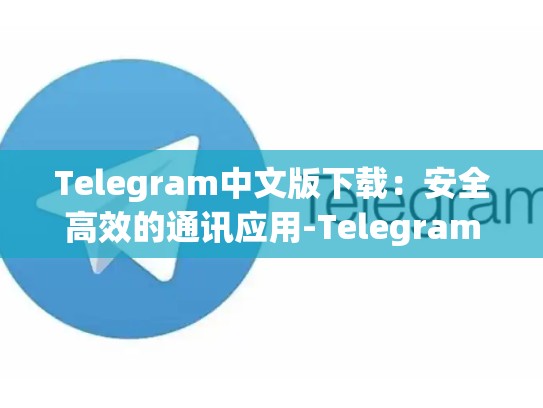 Telegram中文版下载：安全高效的通讯应用-Telegram