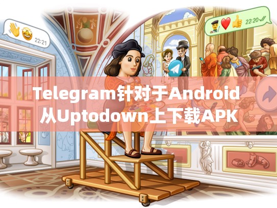 Telegram针对于Android 从Uptodown上下载APK