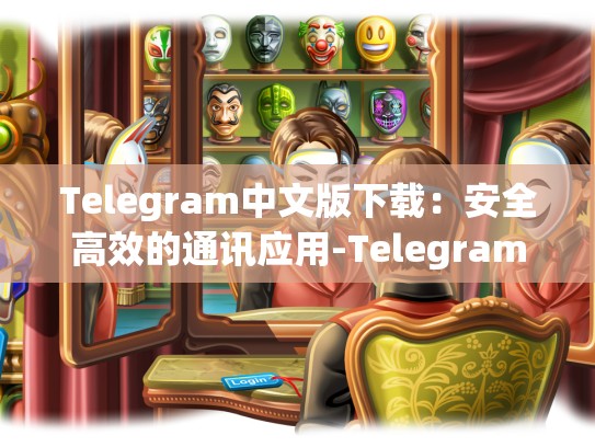 Telegram中文版下载：安全高效的通讯应用-Telegram