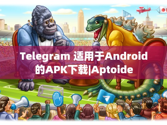 Telegram 适用于Android的APK下载|Aptoide