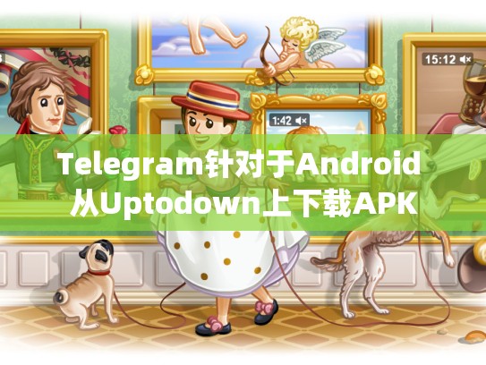 Telegram针对于Android 从Uptodown上下载APK