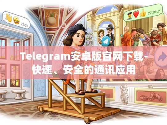 Telegram安卓版官网下载-快速、安全的通讯应用
