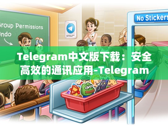 Telegram中文版下载：安全高效的通讯应用-Telegram