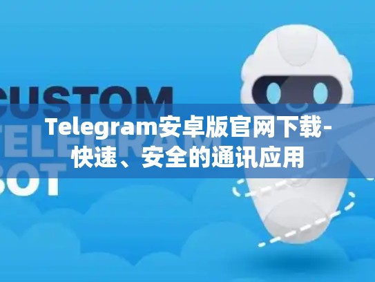 Telegram安卓版官网下载-快速、安全的通讯应用