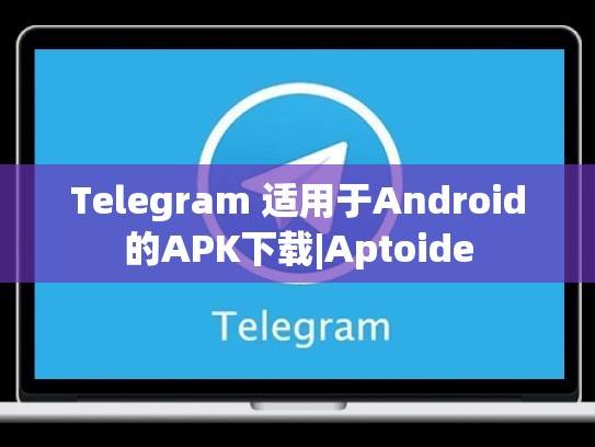 Telegram 适用于Android的APK下载|Aptoide