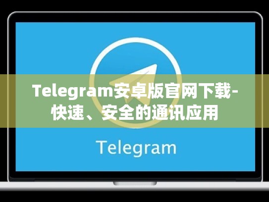 Telegram安卓版官网下载-快速、安全的通讯应用