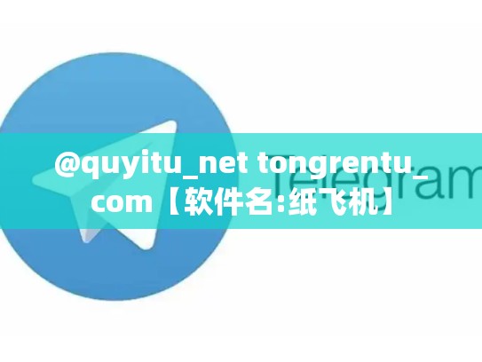 @quyitu_net tongrentu_com【软件名:纸飞机】