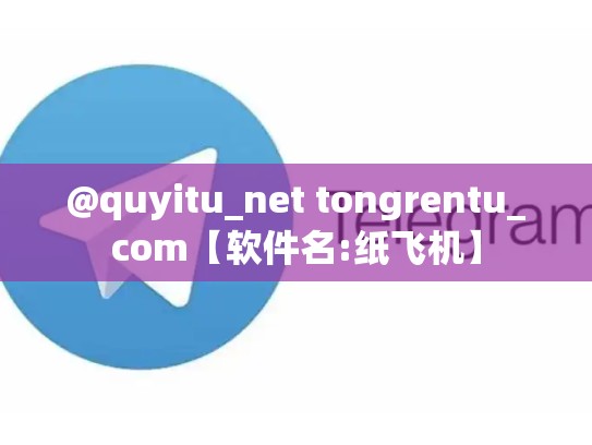 @quyitu_net tongrentu_com【软件名:纸飞机】