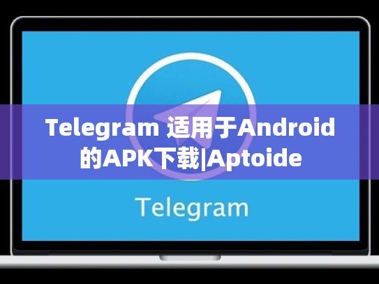 Telegram 适用于Android的APK下载|Aptoide
