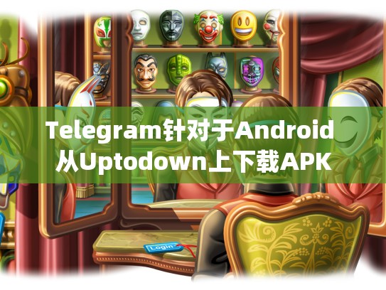 Telegram针对于Android 从Uptodown上下载APK