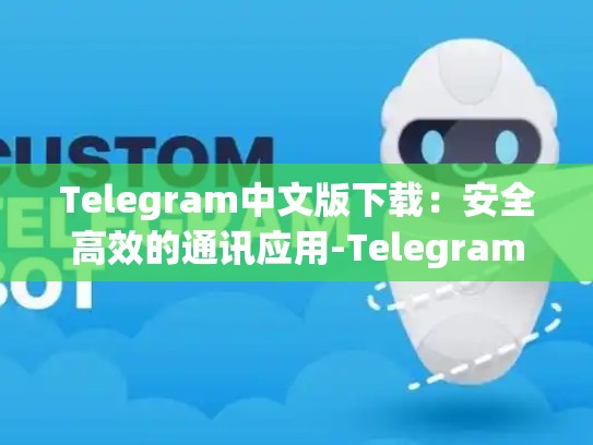 Telegram中文版下载：安全高效的通讯应用-Telegram