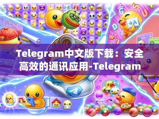 Telegram中文版下载：安全高效的通讯应用-Telegram