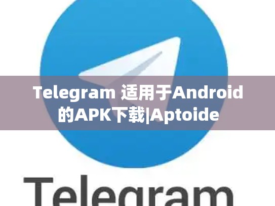 Telegram 适用于Android的APK下载|Aptoide