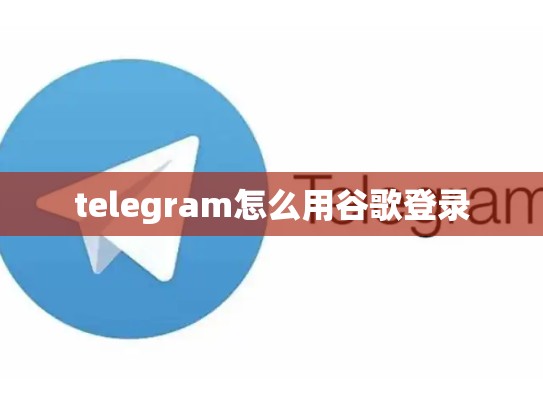 telegram怎么用谷歌登录