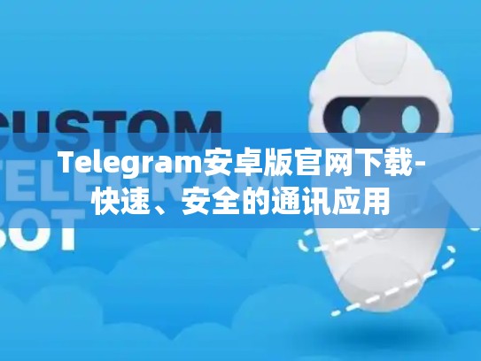 Telegram安卓版官网下载-快速、安全的通讯应用