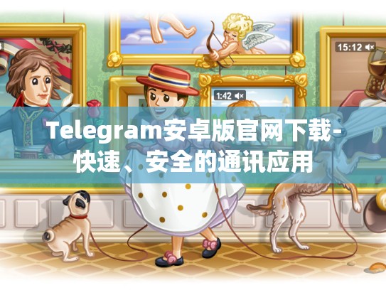 Telegram安卓版官网下载-快速、安全的通讯应用