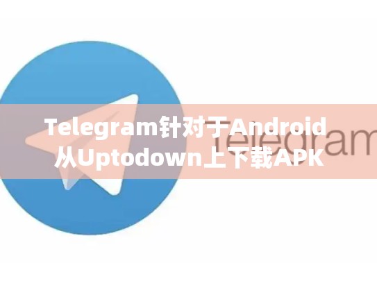 Telegram针对于Android 从Uptodown上下载APK