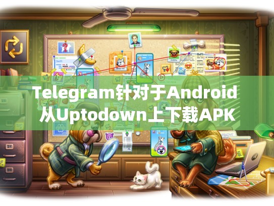 Telegram针对于Android 从Uptodown上下载APK