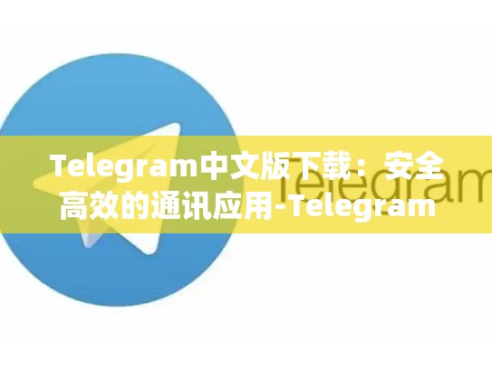 Telegram中文版下载：安全高效的通讯应用-Telegram