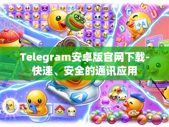 Telegram安卓版官网下载-快速、安全的通讯应用