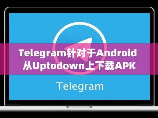 Telegram针对于Android 从Uptodown上下载APK