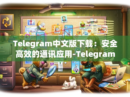 Telegram中文版下载：安全高效的通讯应用-Telegram