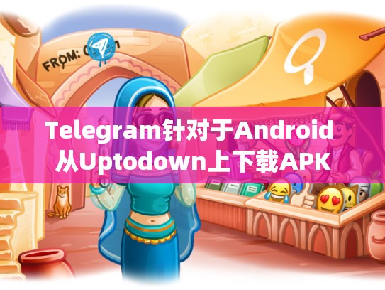 Telegram针对于Android 从Uptodown上下载APK