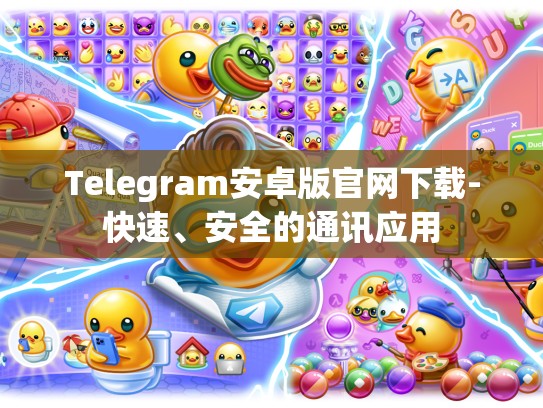 Telegram安卓版官网下载-快速、安全的通讯应用