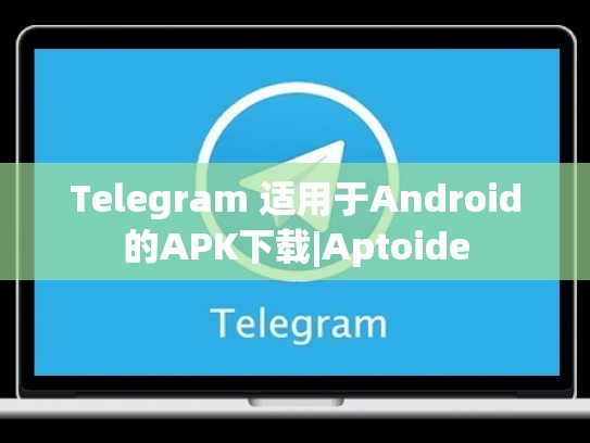 Telegram 适用于Android的APK下载|Aptoide