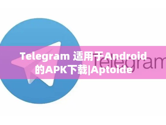 Telegram 适用于Android的APK下载|Aptoide