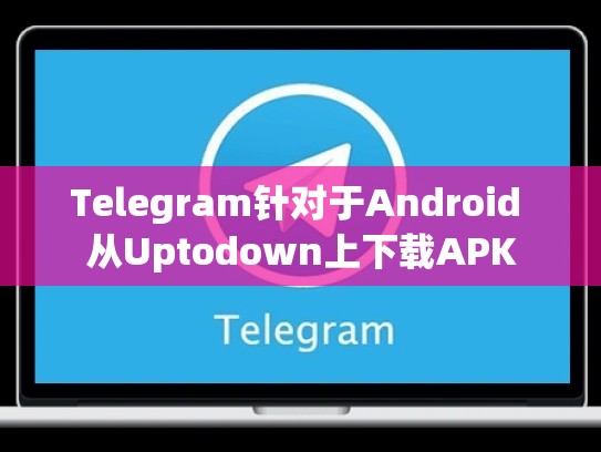 Telegram针对于Android 从Uptodown上下载APK