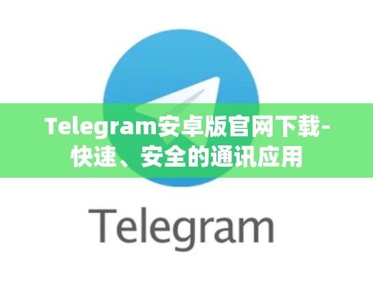 Telegram安卓版官网下载-快速、安全的通讯应用