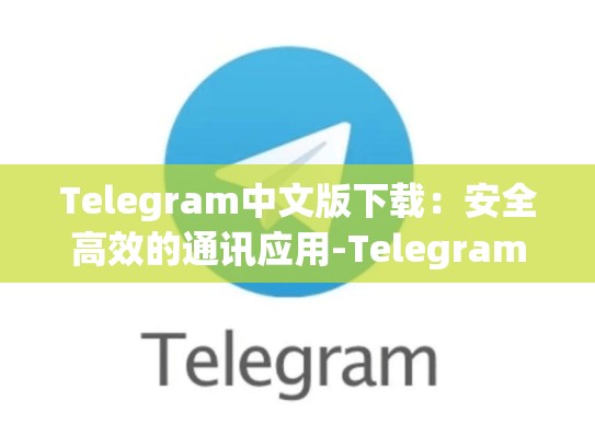 Telegram中文版下载：安全高效的通讯应用-Telegram
