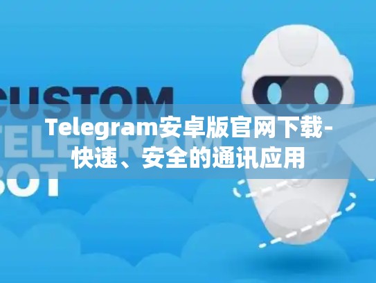 Telegram安卓版官网下载-快速、安全的通讯应用