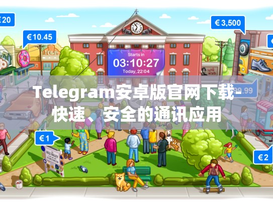 Telegram安卓版官网下载-快速、安全的通讯应用