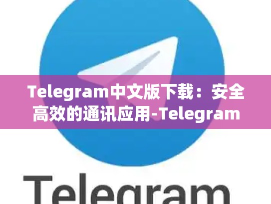 Telegram中文版下载：安全高效的通讯应用-Telegram
