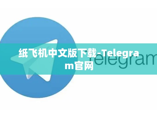 纸飞机中文版下载-Telegram官网