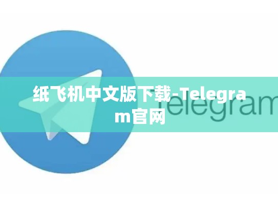 纸飞机中文版下载-Telegram官网