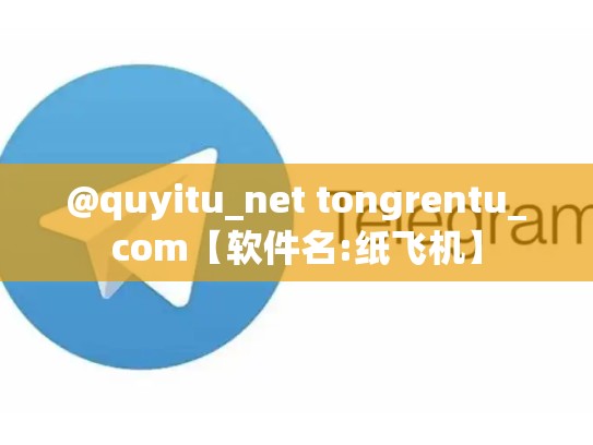 @quyitu_net tongrentu_com【软件名:纸飞机】