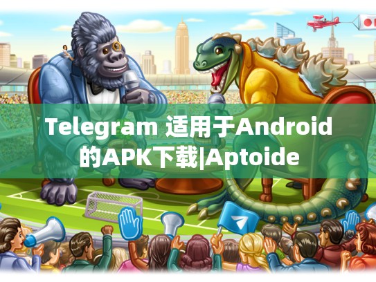 Telegram 适用于Android的APK下载|Aptoide