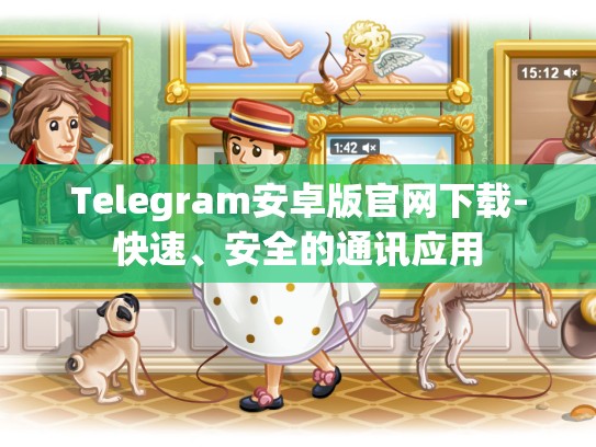 Telegram安卓版官网下载-快速、安全的通讯应用