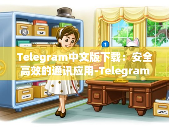 Telegram中文版下载：安全高效的通讯应用-Telegram