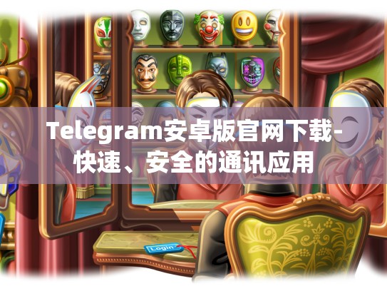 Telegram安卓版官网下载-快速、安全的通讯应用