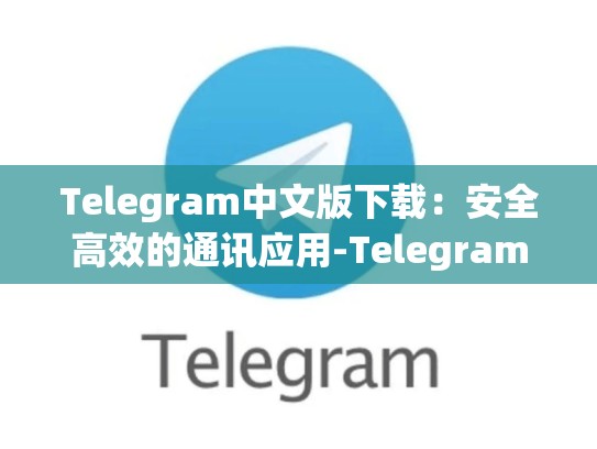 Telegram中文版下载：安全高效的通讯应用-Telegram