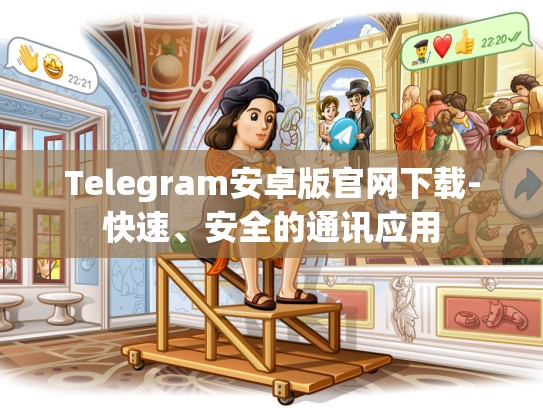 Telegram安卓版官网下载-快速、安全的通讯应用