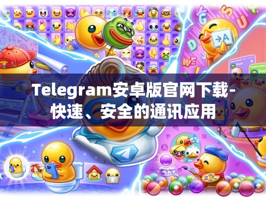 Telegram安卓版官网下载-快速、安全的通讯应用