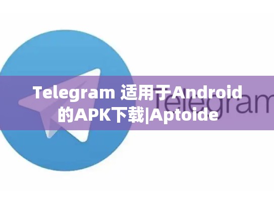 Telegram 适用于Android的APK下载|Aptoide